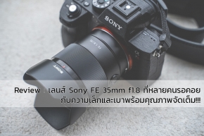 Review : เลนส์ Sony FE 35mm f1.8 ที่หลายคนรอคอย กับความเล็กและเบาพร้อมคุณภาพจัดเต็ม!!!
