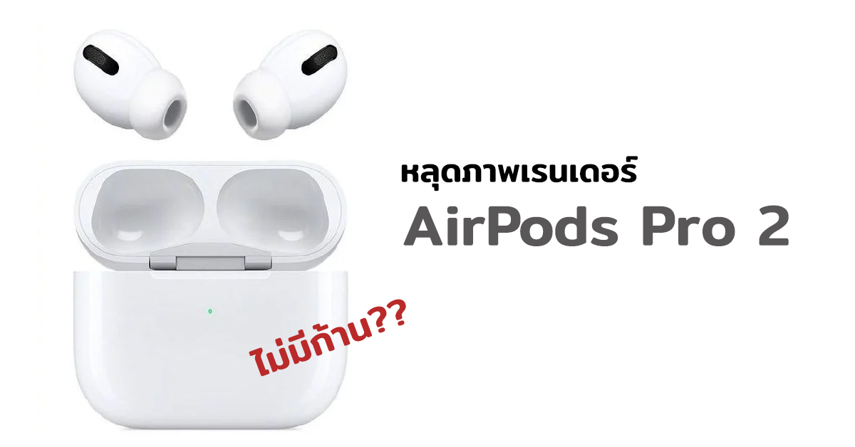 หลุดภาพเรนเดอร์ Apple AirPods Pro 2 พร้อมดีไซน์แบบใหม่ ไร้ก้าน!?