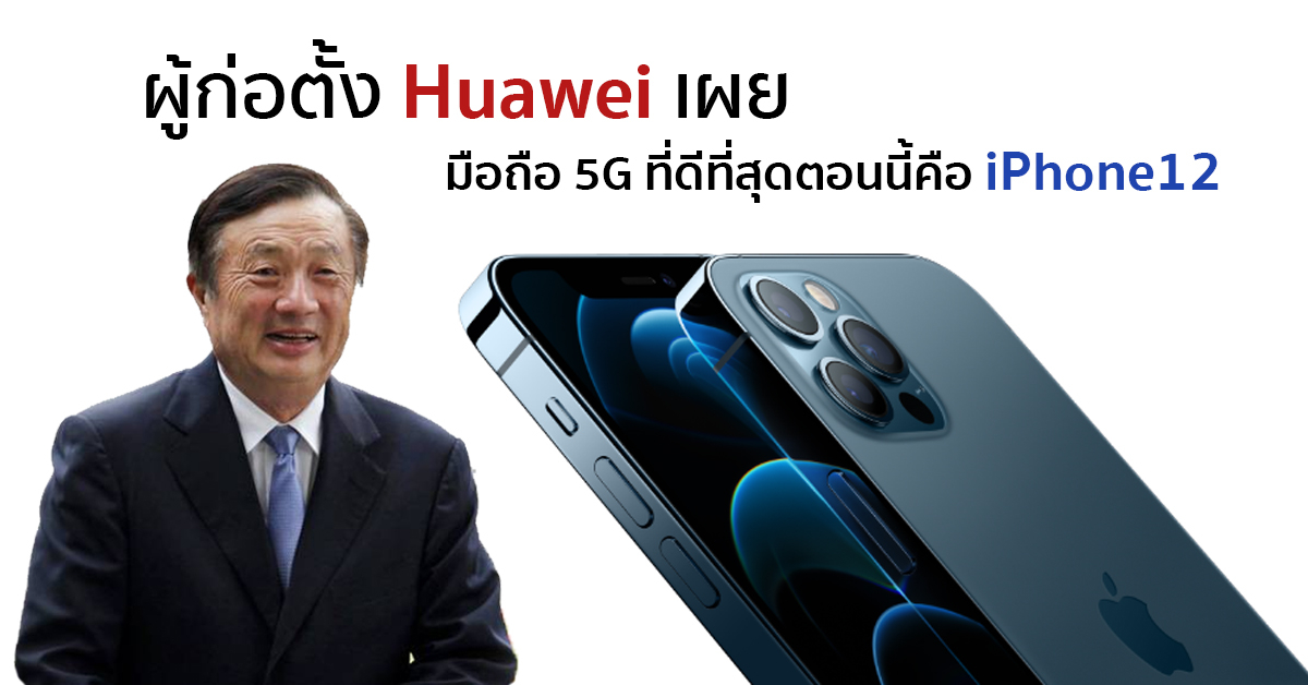 ผู้ก่อตั้งและซีอีโอของ Huawei ออกมายอมรับว่าโทรศัพท์ 5G ที่ดีที่สุดคือ iPhone12