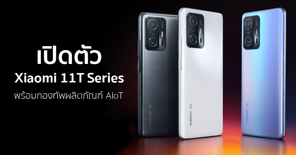 เปิดตัว Xiaomi 11T Pro, Xiaomi 11T และ Xiaomi 11 Lite 5G NE พร้อมกองทัพผลิตภัณฑ์ AIoT นำโดย Xiaomi Pad 5