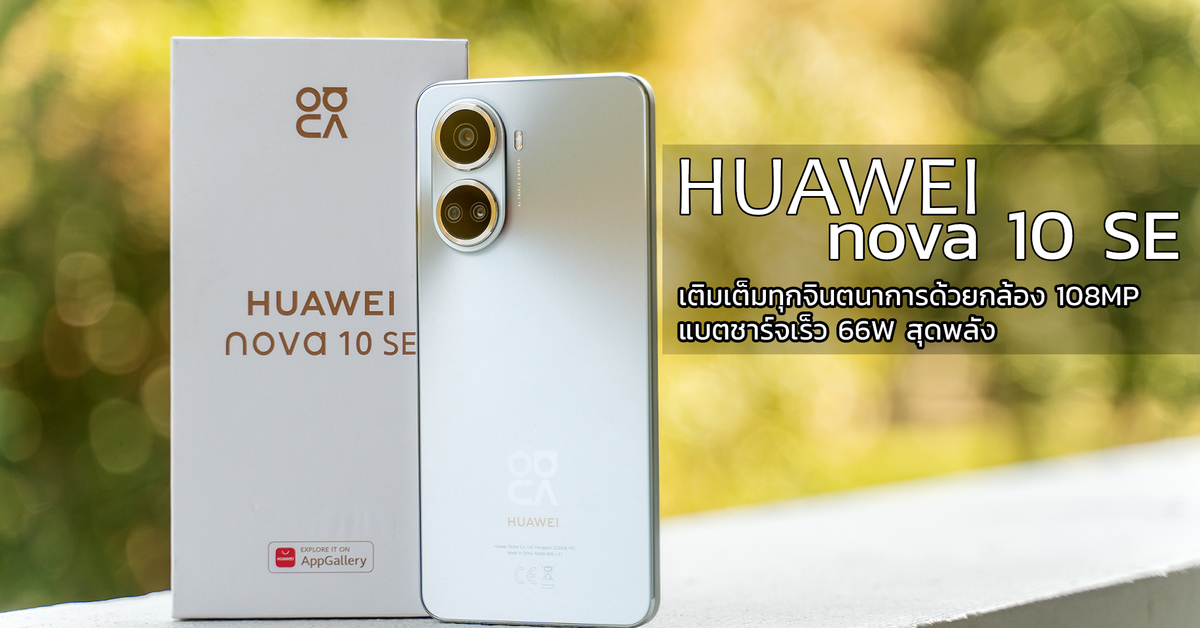 รีวิว HUAWEI nova 10 SE เติมเต็มทุกจินตนาการด้วยกล้อง High-Res 108MP แบตชาร์จเร็ว 66W สุดพลัง เร็วทันใจทุกไลฟ์สไตล์