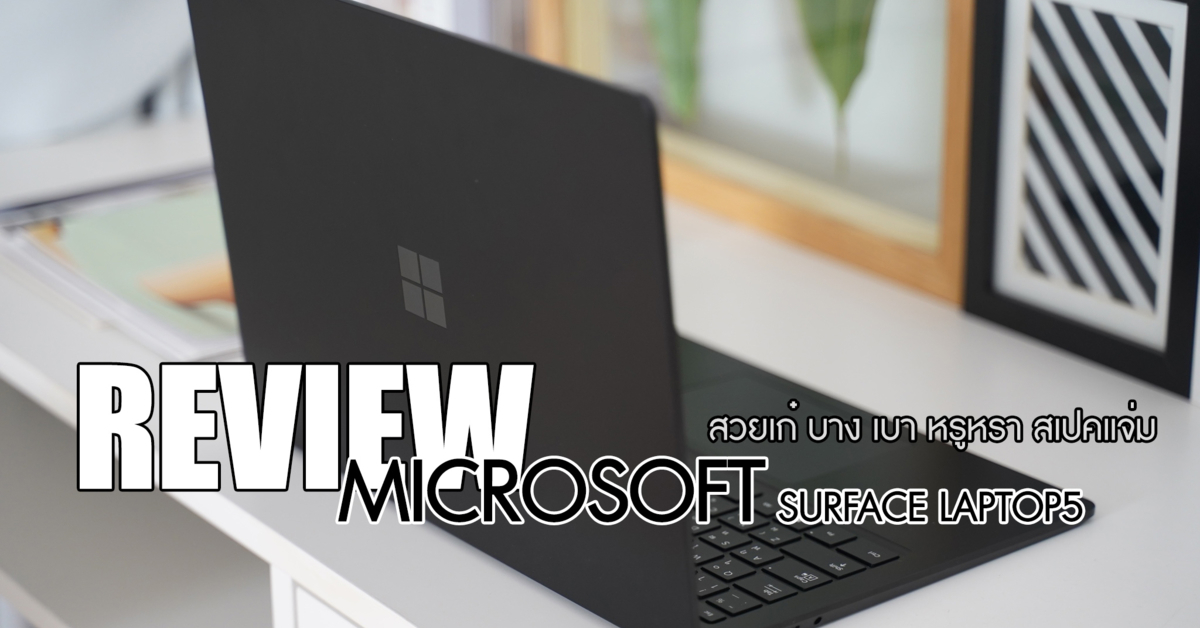 รีวิว Microsoft Surface Laptop 5 แล็ปท็อปรุ่นล่าสุด สวยเก๋ บาง เบา หรูหรา สเปคแจ่ม